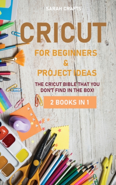 Cricut : 2 BOOKS IN 1: FOR BEGINNERS & PROJECT IDEAS: The Cricut Bible That You Don't Find in The Box!, Hardback Book