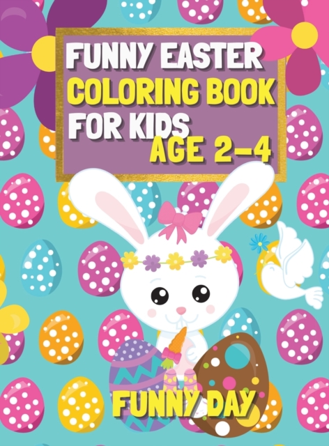 Funny Easter Coloring Book for Kids age 2-4 : Have fun with your child by giving this coloring book for the Easter Holidays., Hardback Book