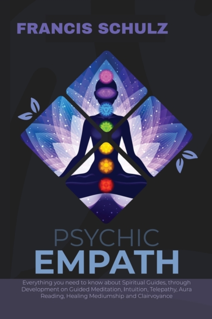 Psychic Empath : Everything you need to know about Spiritual Guides, through Development on Guided Meditation, Intuition, Telepathy, Aura Reading and Healing Mediumship, Paperback / softback Book