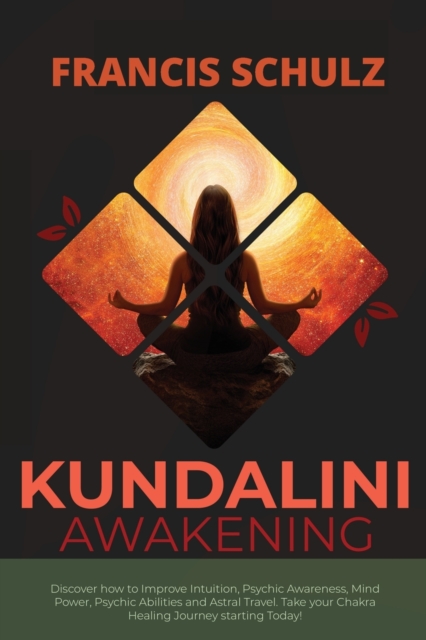 Kundalini Awakening : Discover how to Improve Intuition, Psychic Awareness, Mind Power, Psychic Abilities, and Astral Travel. Take your Chakra Healing Journey, Paperback / softback Book