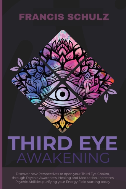 Third Eye Awakening : Discover New Perspectives to open your Third Eye Chakra, through Psychic Awareness, Healing and Meditation. Increases Psychic Abilities Purifying your Energy Field Starting now!, Paperback / softback Book