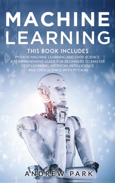 Machine Learning : The Most Complete Guide for Beginners to Mastering Deep Learning, Artificial Intelligence and Data Science with Python. This Book Includes: Python Machine Learning and Data Science., Hardback Book