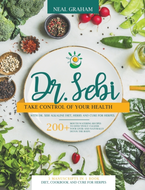 Dr. Sebi : Take Control of Your Health with Dr. Sebi Alkaline Diet, Herbs and Cure for Herpes. 200+ Mouth Watering Recipes to Effectively Cleanse Your Liver and Naturally Detox the Body. 3 Manuscripts, Hardback Book