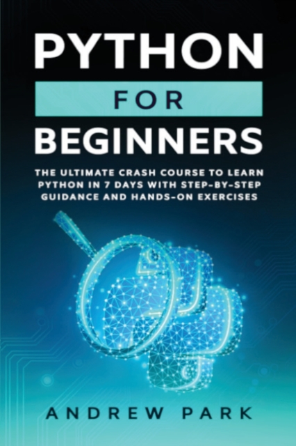 Python for Beginners : The Ultimate Crash Course to Learn Python in One Week with Step-by-Step Guidance and Hands-On Exercises, Paperback / softback Book