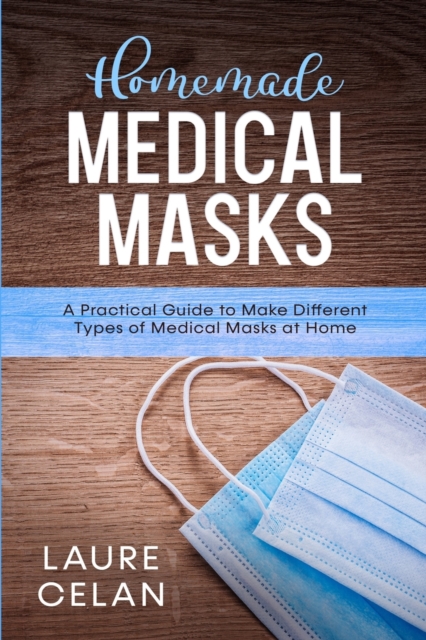 Homemade Medical Masks : A Practical Guide to Make Different Types of Medical Masks at Home, Paperback / softback Book