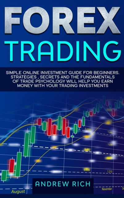 Forex Trading : Simple online investment guide for beginners. Strategies, secrets and fundamentals of trade psychology will help you earn money with your trading investments., Hardback Book