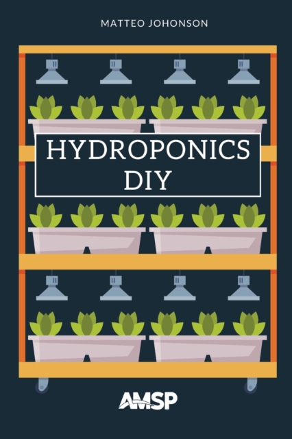 Hydroponics DIY : Hydroponic System Strategy with a Beginner's Guide for Growing Plants, Herbs. an Exclusive Growing System and Equipment., Paperback / softback Book