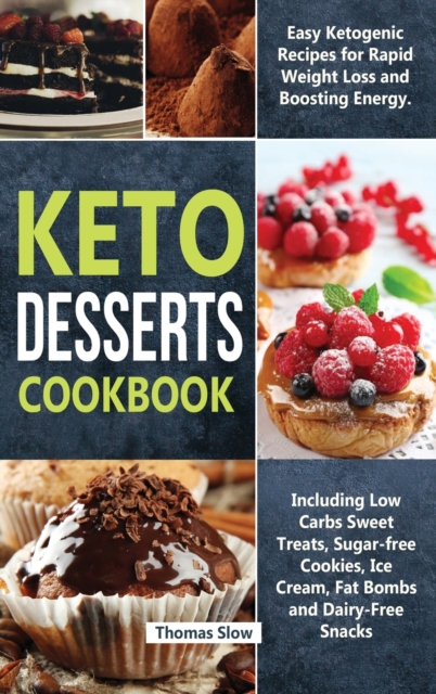 Keto Desserts Cookbook : Easy Ketogenic Recipes for Rapid Weight Loss and Boosting Energy. Including Low Carbs Sweet Treats, Sugar-free Cookies, Ice Cream, Fat Bombs and Dairy-Free Snacks, Hardback Book