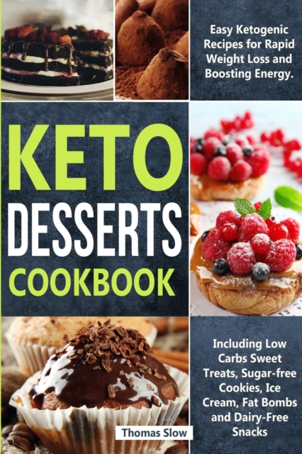 Keto Desserts Cookbook : Easy Ketogenic Recipes for Rapid Weight Loss and Boosting Energy. Including Low Carbs Sweet Treats, Sugar-free Cookies, Ice Cream, Fat Bombs and Dairy-Free Snacks, Paperback / softback Book