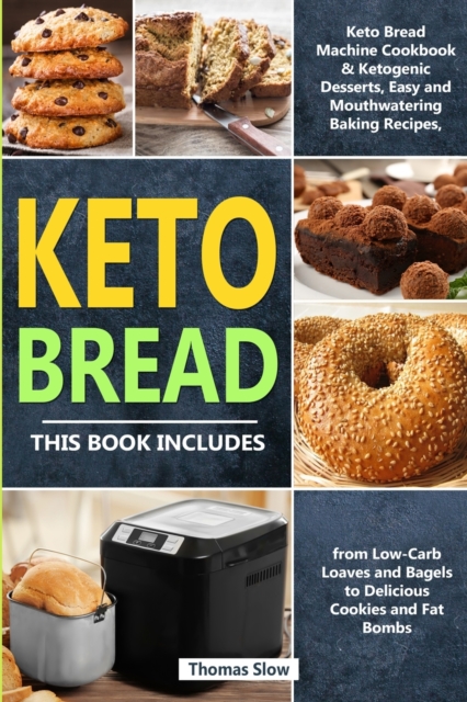 Keto Bread : 2 Books in 1: Keto Bread Machine Cookbook & Ketogenic Desserts, Easy and Mouthwatering Baking Recipes, from Low-Carb Loaves and Bagels to Delicious Cookies and Fat Bombs, Paperback / softback Book
