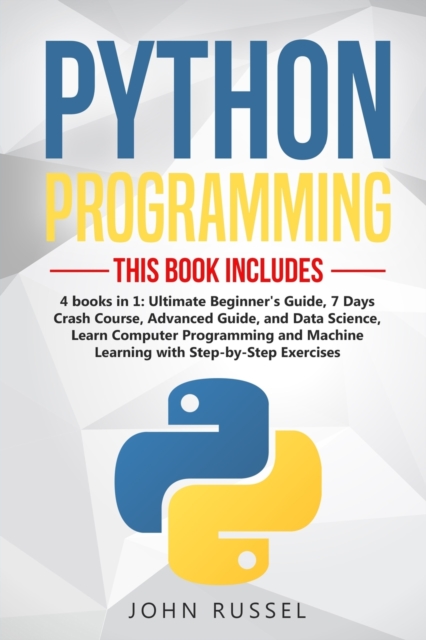 Python : 4 Books in 1: Ultimate Beginner's Guide, 7 Days Crash Course, Advanced Guide, and Data Science, Learn Computer Programming and Machine Learning with Step-by-Step Exercises, Paperback / softback Book