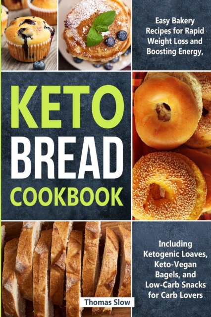 Keto Bread Cookbook : Easy Bakery Recipes for Rapid Weight Loss and Boosting Energy, Including Ketogenic Loaves, Keto-Vegan Bagels, and Low-Carb Snacks for Carb Lovers, Paperback / softback Book