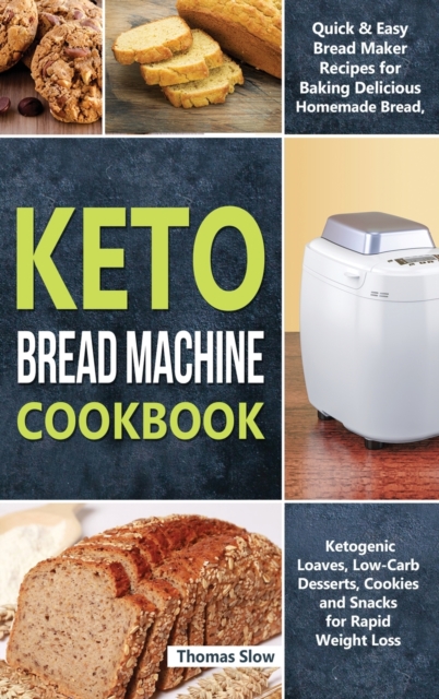 Keto Bread Machine Cookbook : Quick & Easy Bread Maker Recipes for Baking Delicious Homemade Bread, Ketogenic Loaves, Low-Carb Desserts, Cookies and Snacks for Rapid Weight Loss, Hardback Book