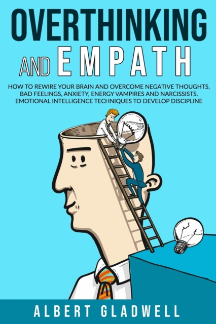 Overthinking and Empath : How to Rewire your Brain and Overcome Negative Thoughts, Bad Feelings, Anxiety, Energy Vampires and Narcissists. Emotional Intelligence Techniques to Develop Discipline, Paperback / softback Book