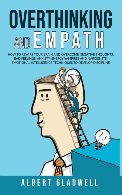 Overthinking and Empath : How to Rewire your Brain and Overcome Negative Thoughts, Bad Feelings, Anxiety, Energy Vampires and Narcissists. Emotional Intelligence Techniques to Develop Discipline, Hardback Book