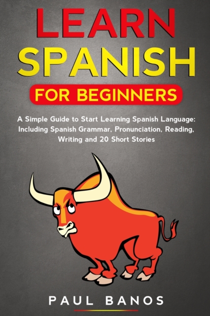 Learn Spanish for Beginners : A Simple Guide to Start Learning Spanish Language: Including Spanish Grammar, Pronunciation, Reading, Writing and 20 Short Stories, Paperback / softback Book