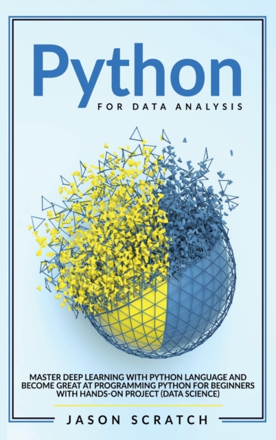 Python for Data Analysis : Master Deep Learning with Python Language and Become Great at Programming Python for Beginners with Hands-on Project (Data Science), Hardback Book