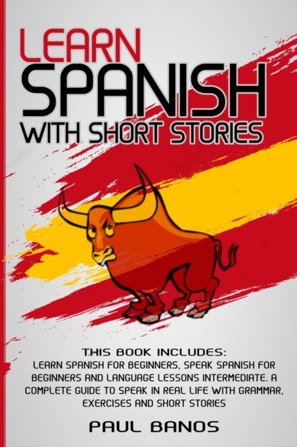 Learn Spanish with Short Stories : This Book Includes: Learn Spanish for Beginners, Speak Spanish for Beginners and Language Lessons Intermediate. A complete guide to Speak in Real Life with Grammar,, Paperback / softback Book