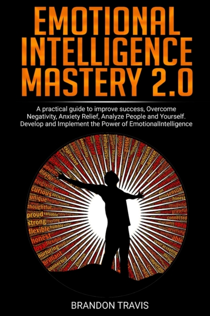 Emotional Intelligence Mastery 2.0 : A practical guide to improve success, Overcome Negativity, Anxiety Relief, Analyze People and Yourself. Develop and Implement the Power of Emotional Intelligence., Paperback / softback Book