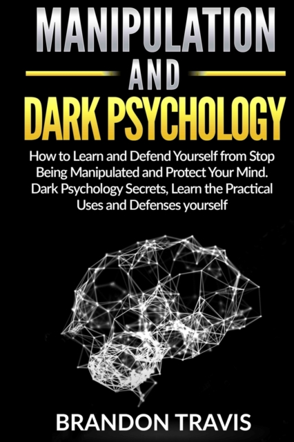 Manipulation and Dark Psychology : How to Learn and Defend Yourself from Stop Being Manipulated and Protect Your Mind. Dark Psychology Secrets, Learn the Practical Uses and Defenses yourself., Paperback / softback Book