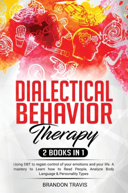 Dialectical Behavior Therapy 2 Books in 1 : - Using DBT to regain control of your emotions and your life. A mastery to Learn how to Read People, Analyze Body Language & Personality Types!, Paperback / softback Book