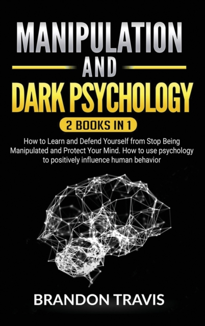 Manipulation and Dark Psychology 2 Books in 1 : How to Learn and Defend Yourself from Stop Being Manipulated and Protect Your Mind. How to use psychology to positively influence human behavior., Hardback Book