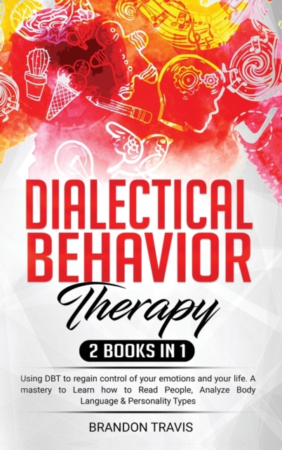 - Dialectical Behavior Therapy 2 Books in 1 - : - Using DBT to regain control of your emotions and your life. A mastery to Learn how to Read People, Analyze Body Language & Personality Types!, Hardback Book