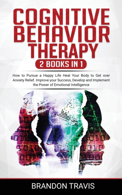 COGNITIVE BEHAVIOR THERAPY 2 Books in 1 : How to Pursue a Happy Life Heal Your Body to Get over Anxiety Relief. Improve your Success, Develop and Implement the Power of Emotional Intelligence., Hardback Book