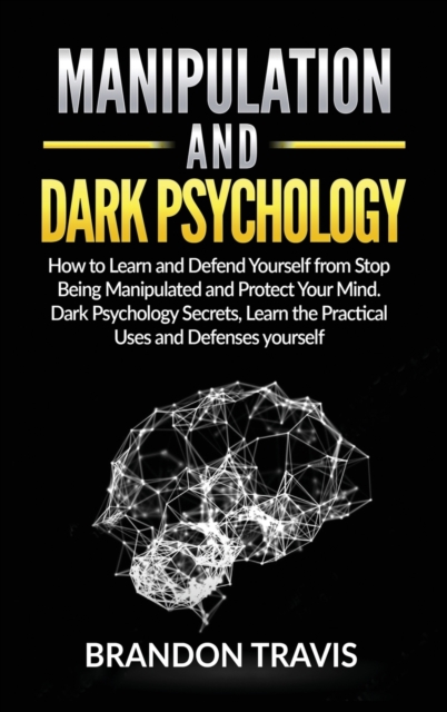 Manipulation and Dark Psychology : How to Learn and Defend Yourself from Stop Being Manipulated and Protect Your Mind. Dark Psychology Secrets, Learn the Practical Uses and Defenses yourself., Hardback Book