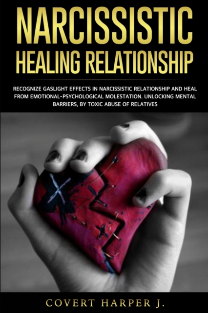 Narcissistic Healing Relationship : Recognize gaslight effects in narcissistic relationship and heal from EmotionalPsychological molestation. Unlocking mental barriers, by toxic abuse of relatives, Paperback / softback Book