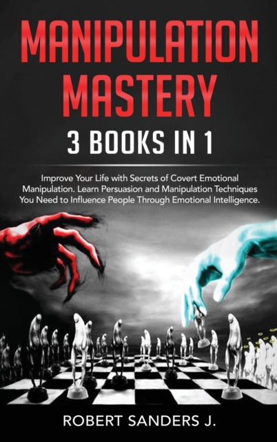 Manipulation Mastery : 3 Books in 1 - Improve Your Life with Secrets of Covert Emotional Manipulation. Learn Persuasion and Manipulation Techniques You Need to Influence People Through Emotional Intel, Hardback Book