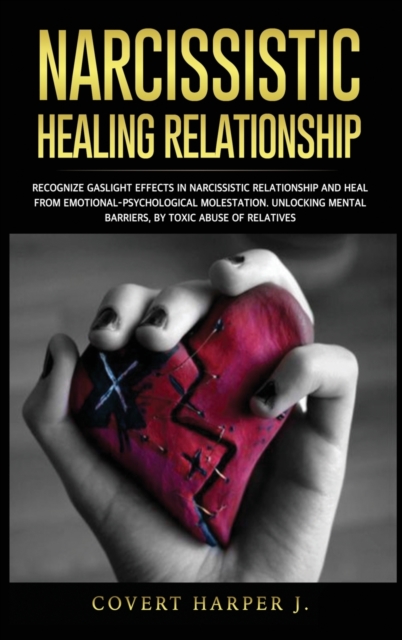 Narcissistic Healing Relationship : Recognize gaslight effects in narcissistic relationship and heal from EmotionalPsychological molestation. Unlocking mental barriers, by toxic abuse of relatives, Hardback Book
