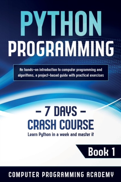 Python Programming : Learn Python in a Week and Master It. An Hands-On Introduction to Computer Programming and Algorithms, a Project-Based Guide with Practical Exercises, Paperback / softback Book