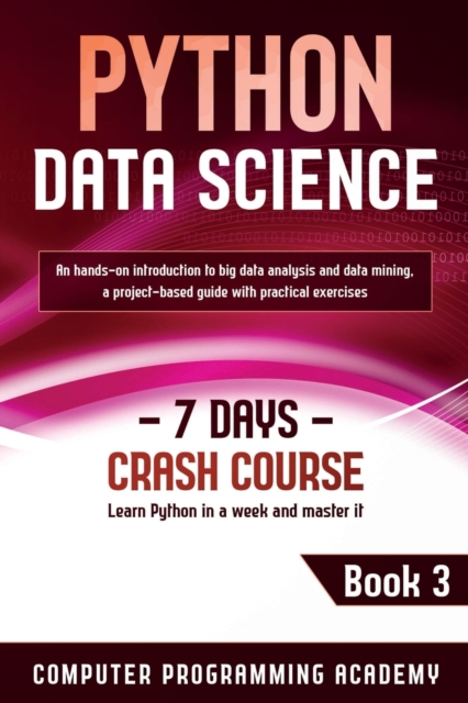 Python Data Science : Learn Python in a Week and Master It. An Hands-On Introduction to Big Data Analysis and Mining, a Project-Based Guide with Practical Exercises, Paperback / softback Book