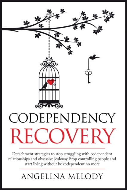 Codependency Recovery : Healthy Detachment Strategies to Stop Struggling with Codependent Relationships, Obsessive Jealousy and Boost Your Self-esteem, Stop Controlling People and Start Living Without, Paperback / softback Book