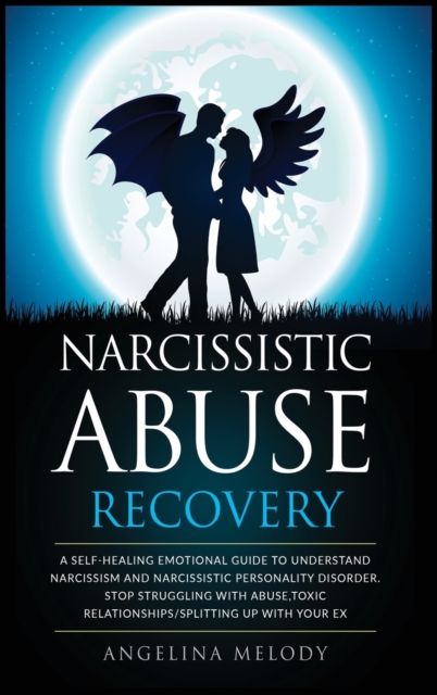 Narcissistic Abuse Recovery : A Self-Healing Emotional Guide To Understand Narcissism And Narcissistic Personality Disorder. Stop Struggling With Abuse, Toxic Relationships/Splitting Up With Your Ex, Hardback Book