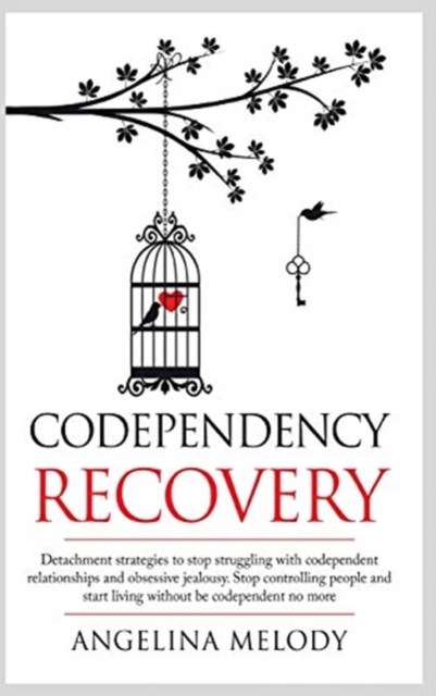 Codependency Recovery : Healthy Detachment Strategies to Stop Struggling with Codependent Relationships, Obsessive Jealousy and Boost Your Self-esteem, Stop Controlling People and Start Living Without, Hardback Book