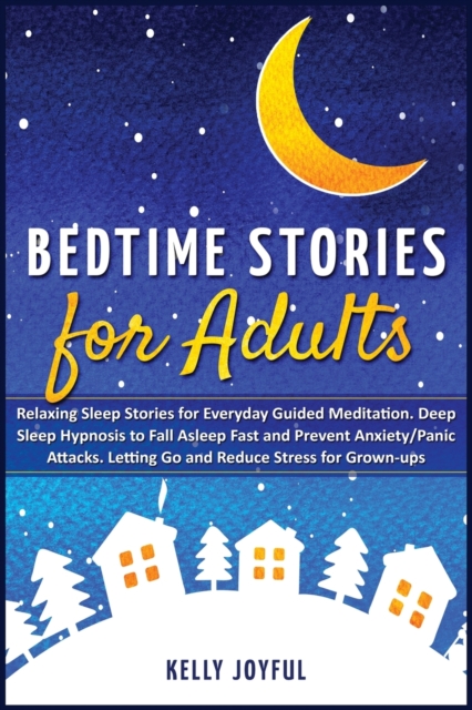 Bedtime Stories for Adults : Relaxing Sleep Stories for Everyday Guided Meditation. Deep Sleep Hypnosis to Fall Asleep Fast and Prevent Anxiety/Panic Attacks. Letting Go and Reduce Stress for Grown-Up, Paperback / softback Book