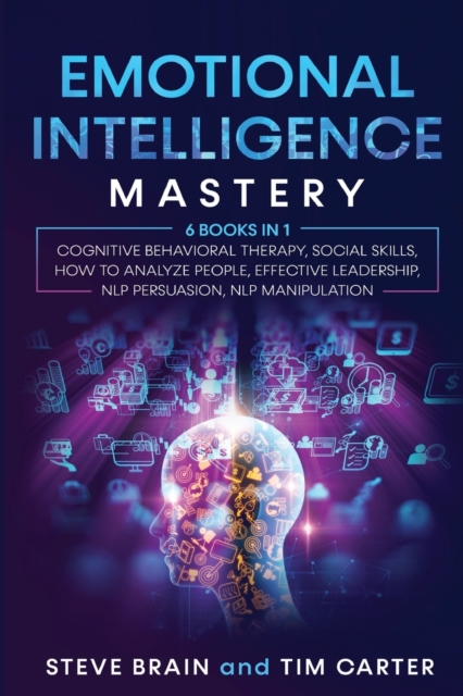 Emotional Intelligence Mastery : 6 books in 1 Cognitive Behavioral Therapy, Social Skills, How to Analyze People, Effective Leadership, NLP Persuasion, NLP Manipulation, Paperback / softback Book