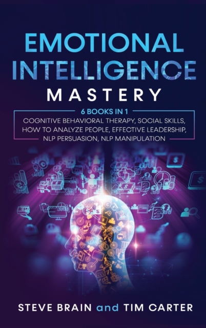 Emotional Intelligence Mastery : 6 books in 1 Cognitive Behavioral Therapy, Social Skills, How to Analyze People, Effective Leadership, NLP Persuasion, NLP Manipulation, Hardback Book