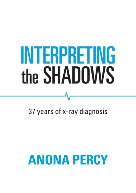 Interpreting the Shadows : 37 years of x-ray diagnosis, Paperback / softback Book