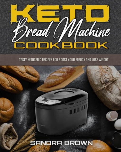 Keto Bread Machine Cookbook : Tasty Ketogenic Recipes for Boost Your Energy and Lose Weight, Paperback / softback Book