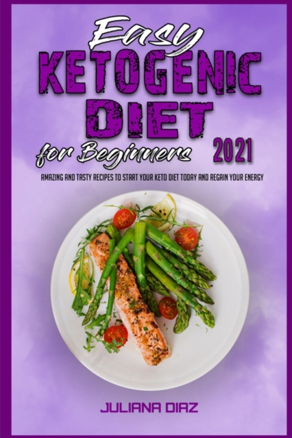 Easy Ketogenic Diet for Beginners 2021 : Amazing and Tasty Recipes to Start your Keto Diet Today and Regain your Energy, Paperback / softback Book