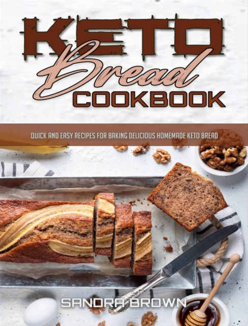 Keto Bread Cookbook : Quick and Easy Recipes for Baking Delicious Homemade Keto Bread, Hardback Book