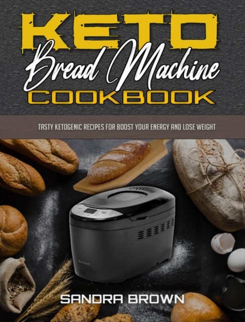 Keto Bread Machine Cookbook : Tasty Ketogenic Recipes for Boost Your Energy and Lose Weight, Hardback Book