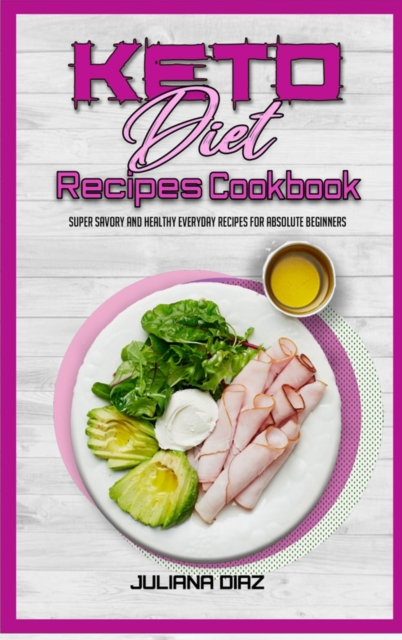 Keto Diet Recipes Cookbook : Super Savory And Healthy Everyday Recipes For Absolute Beginners, Hardback Book