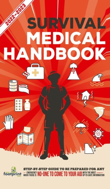 Survival Medical Handbook 2022-2023 : Step-By-Step Guide to be Prepared for Any Emergency When Help is NOT On The Way With the Most Up To Date Information, Hardback Book