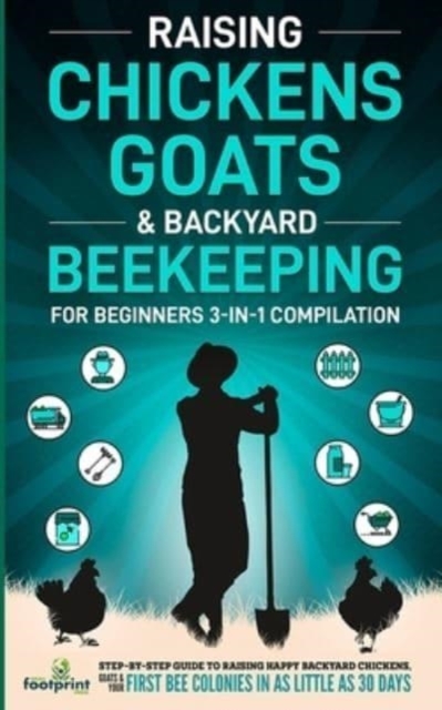 Raising Chickens, Goats & Backyard Beekeeping For Beginners : 3-in-1 Compilation Step-By-Step Guide to Raising Happy Backyard Chickens, Goats & Your First Bee Colonies in as Little as 30 Days, Paperback / softback Book