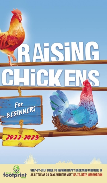 Raising Chickens For Beginners 2022-2023 : Step-By-Step Guide to Raising Happy Backyard Chickens In 30 Days With The Most Up-To-Date Information, Hardback Book