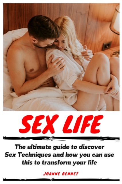 Sex Life : The ultimate guide to discover Sex Techniques and how you can use this to transform your life, Paperback / softback Book